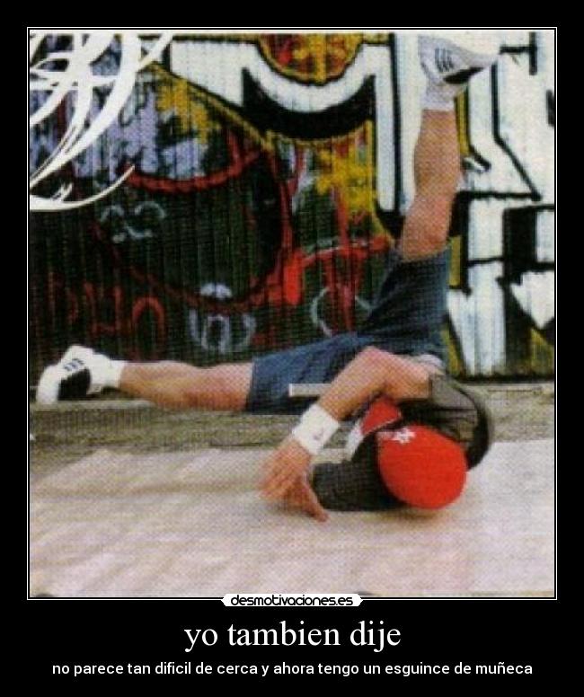 yo tambien dije - no parece tan dificil de cerca y ahora tengo un esguince de muñeca