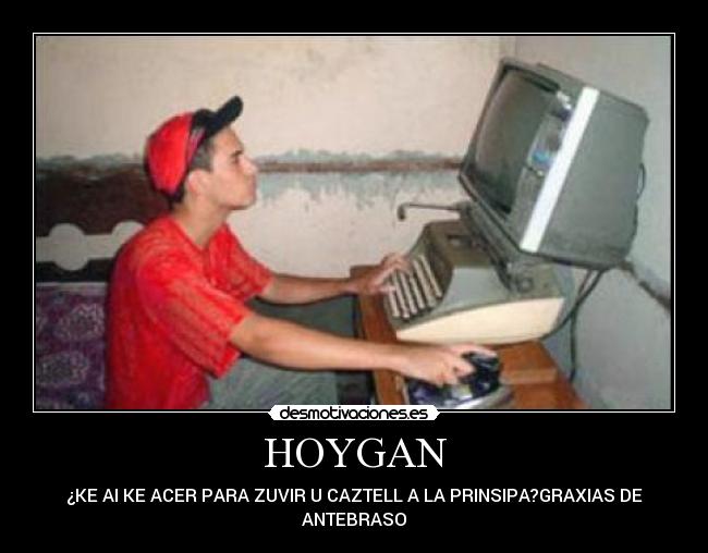 HOYGAN - ¿KE AI KE ACER PARA ZUVIR U CAZTELL A LA PRINSIPA?GRAXIAS DE
ANTEBRASO