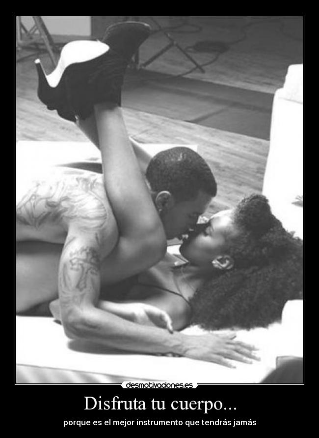 Disfruta tu cuerpo... - porque es el mejor instrumento que tendrás jamás