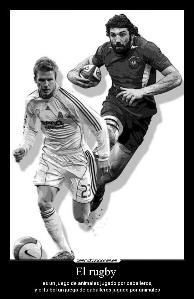 El rugby - es un juego de animales jugado por caballeros,
y el fulbol un juego de caballeros jugado por animales