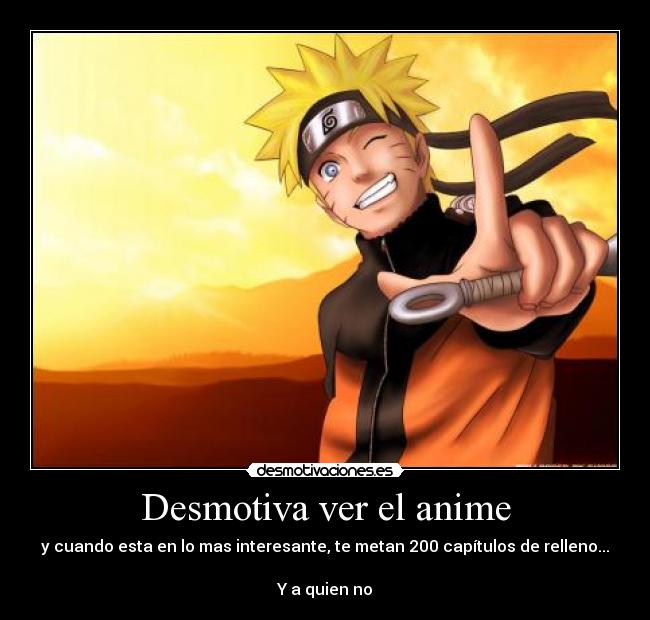 Desmotiva ver el anime - y cuando esta en lo mas interesante, te metan 200 capítulos de relleno...
Y a quien no