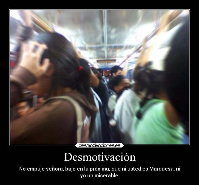 Desmotivación - No empuje señora, bajo en la próxima, que ni usted es Marquesa, ni yo un miserable.