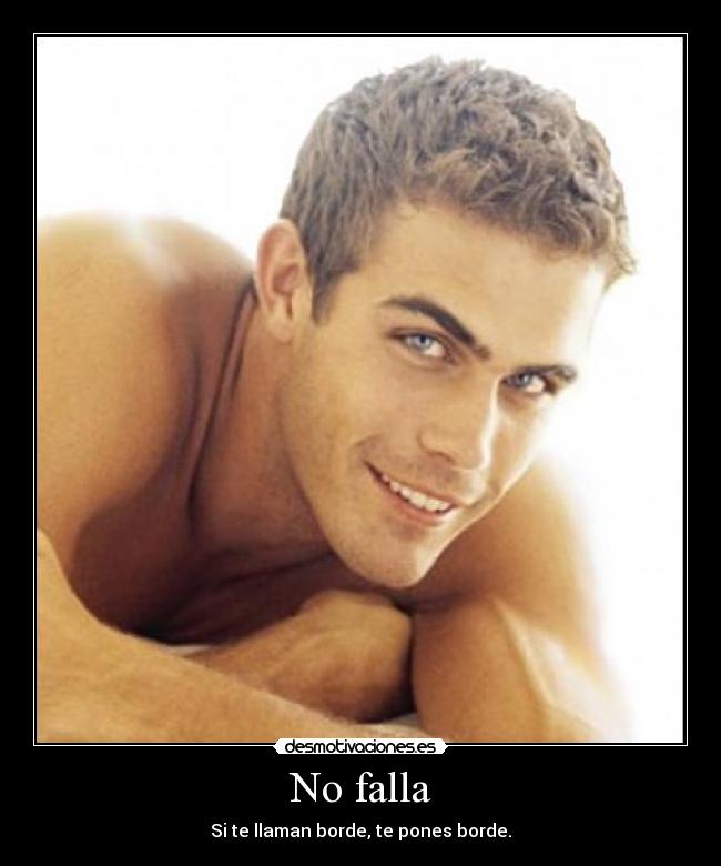 No falla - Si te llaman borde, te pones borde.