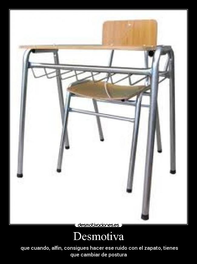 Desmotiva -  que cuando, alfin, consigues hacer ese ruido con el zapato, tienes
que cambiar de postura