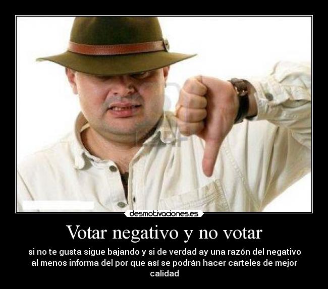 Votar negativo y no votar - si no te gusta sigue bajando y si de verdad ay una razón del negativo
al menos informa del por que así se podrán hacer carteles de mejor
calidad