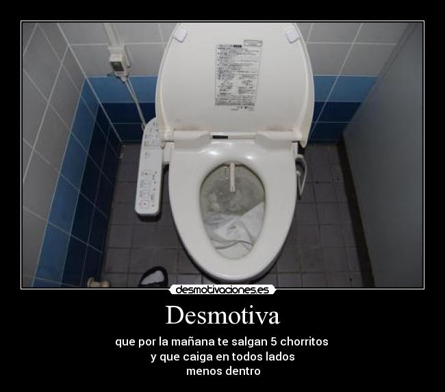 Desmotiva - que por la mañana te salgan 5 chorritos 
y que caiga en todos lados
menos dentro