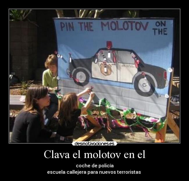 Clava el molotov en el - coche de policía
escuela callejera para nuevos terroristas 