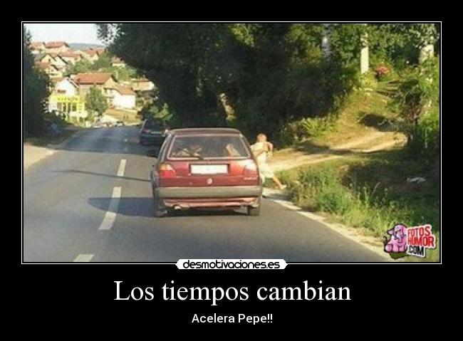 Los tiempos cambian - Acelera Pepe!!