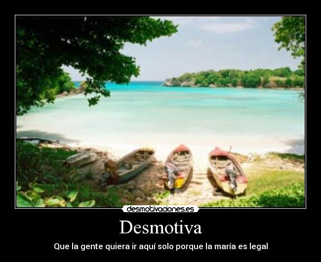 Desmotiva - Que la gente quiera ir aquí solo porque la maría es legal