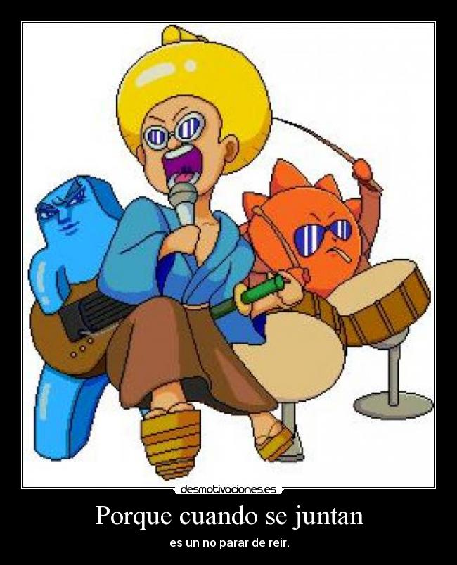 Porque cuando se juntan - es un no parar de reir.