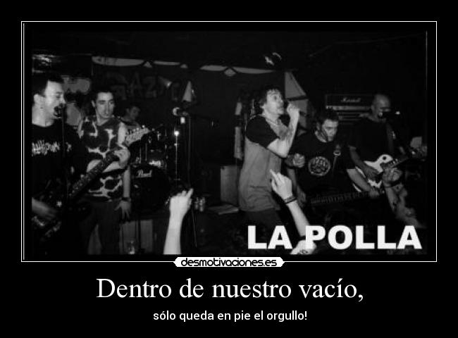 Dentro de nuestro vacío, - sólo queda en pie el orgullo!