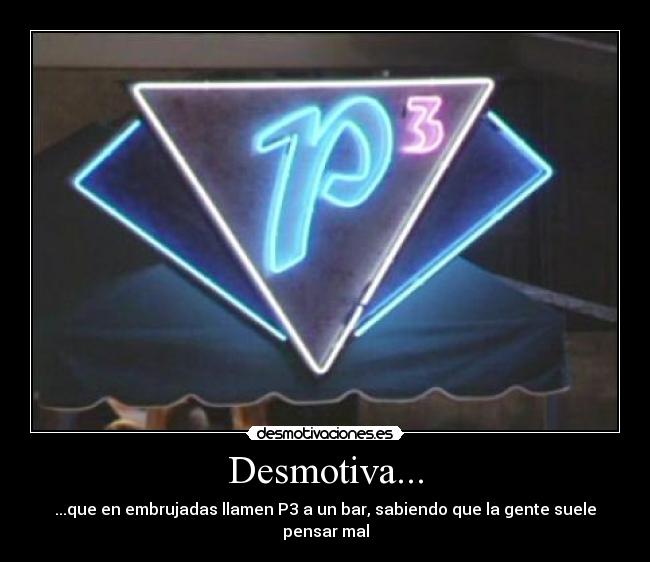 Desmotiva... - ...que en embrujadas llamen P3 a un bar, sabiendo que la gente suele pensar mal