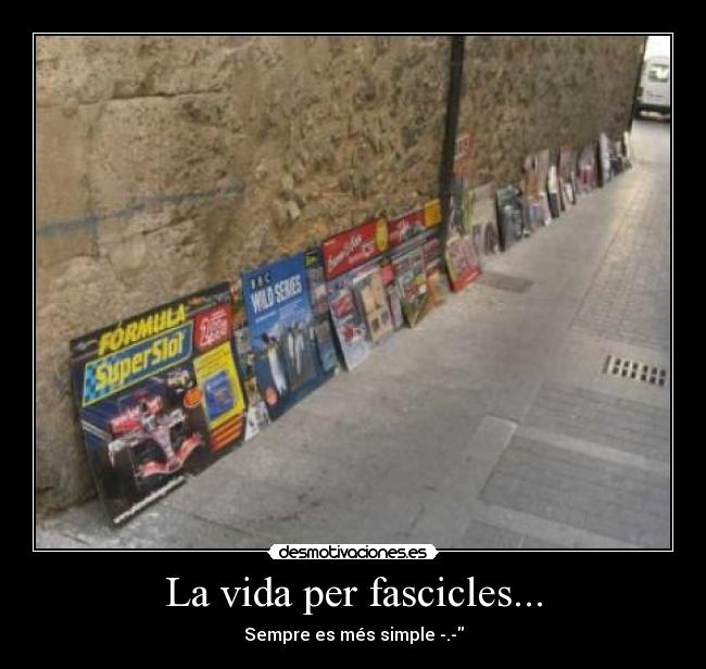 La vida per fascicles... - Sempre es més simple -.-