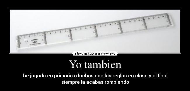 Yo tambien - he jugado en primaria a luchas con las reglas en clase y al final
siempre la acabas rompiendo