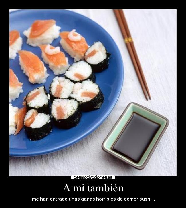A mi también - me han entrado unas ganas horribles de comer sushi...