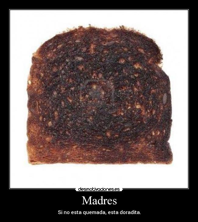 Madres - Si no esta quemada, esta doradita.