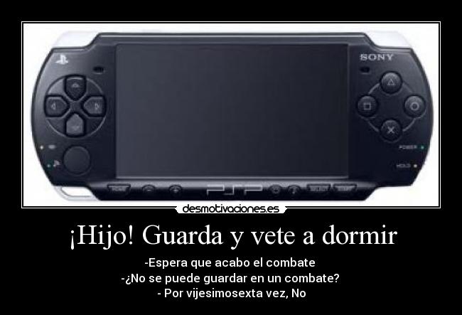 ¡Hijo! Guarda y vete a dormir - -Espera que acabo el combate 
-¿No se puede guardar en un combate? 
- Por vijesimosexta vez, No