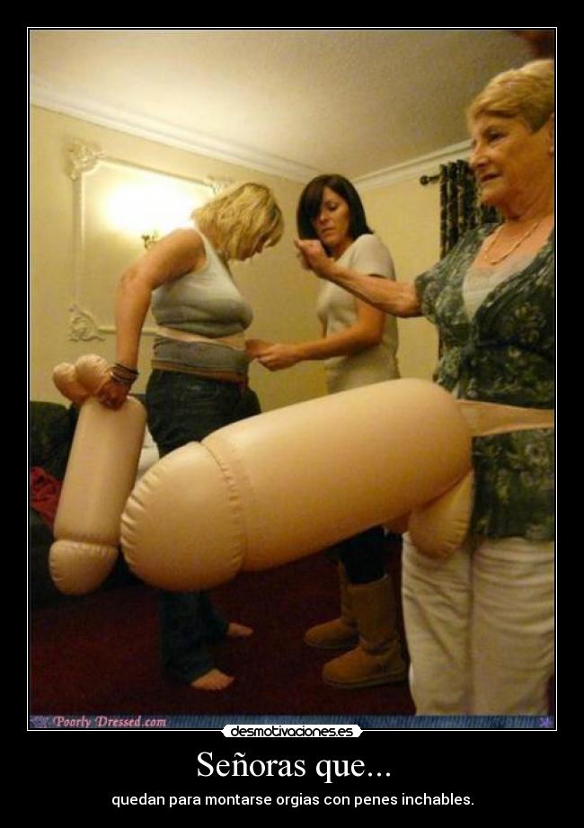Señoras que... - quedan para montarse orgias con penes inchables.