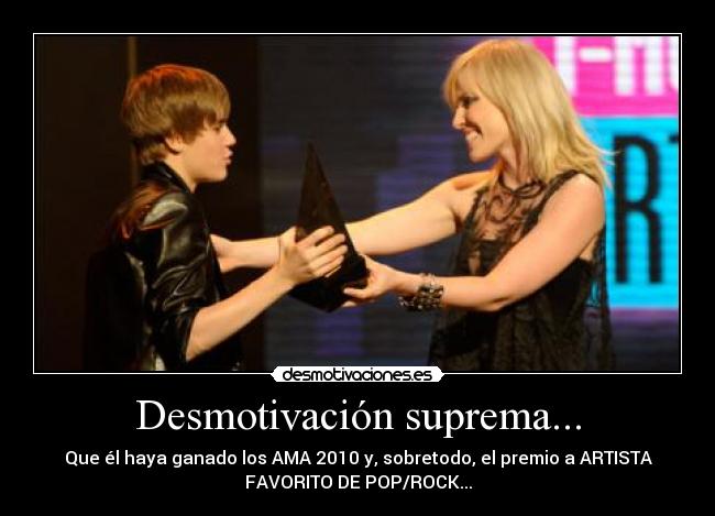 Desmotivación suprema... - Que él haya ganado los AMA 2010 y, sobretodo, el premio a ARTISTA
FAVORITO DE POP/ROCK...