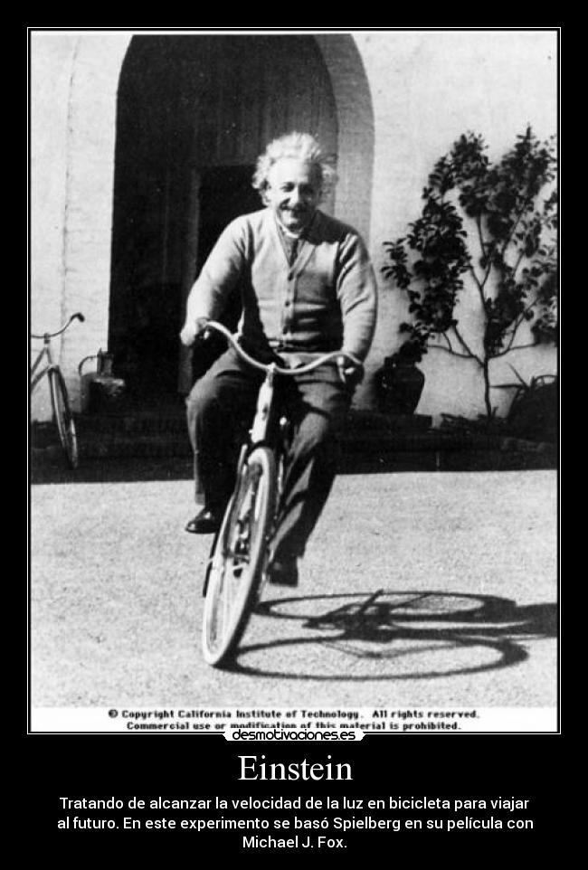 Einstein - Tratando de alcanzar la velocidad de la luz en bicicleta para viajar
al futuro. En este experimento se basó Spielberg en su película con
Michael J. Fox.