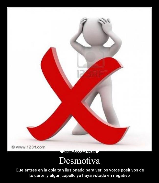 Desmotiva - Que entres en la cola tan ilusionado para ver los votos positivos de
tu cartel y algun capullo ya haya votado en negativo