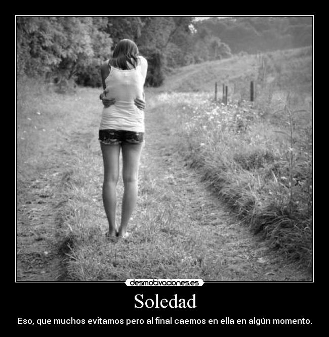 Soledad - Eso, que muchos evitamos pero al final caemos en ella en algún momento.