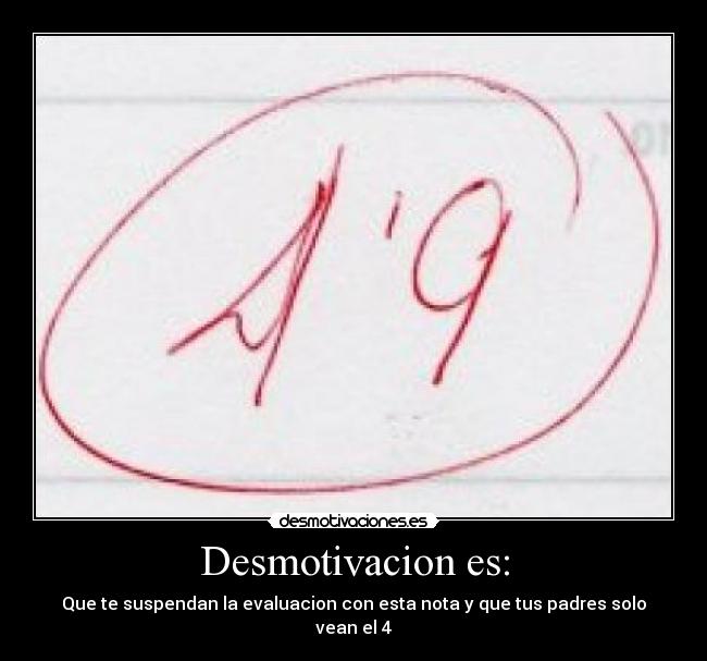 Desmotivacion es: - Que te suspendan la evaluacion con esta nota y que tus padres solo vean el 4