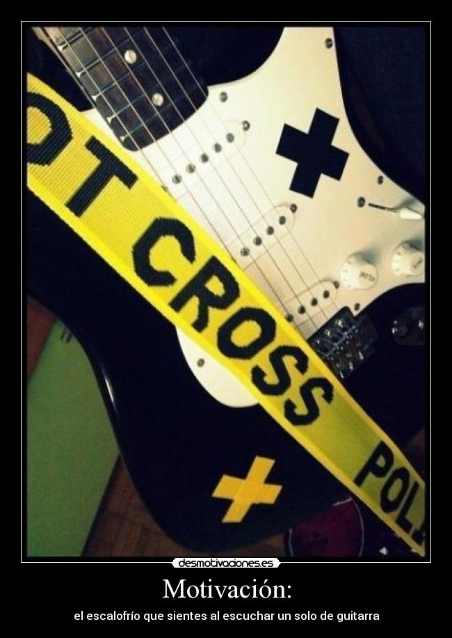 Motivación: - el escalofrío que sientes al escuchar un solo de guitarra