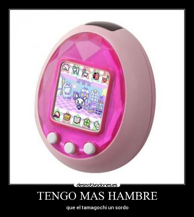 TENGO MAS HAMBRE - que el tamagochi un sordo