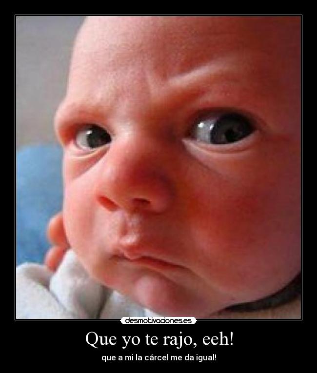 Que yo te rajo, eeh! -
