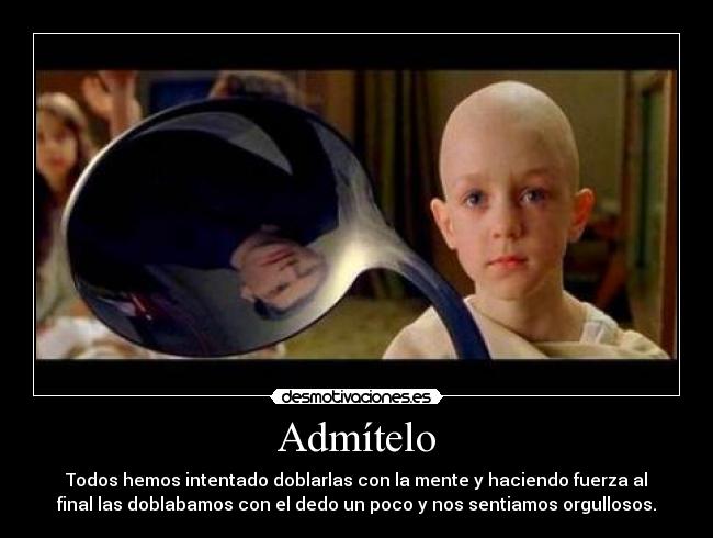 Admítelo - Todos hemos intentado doblarlas con la mente y haciendo fuerza al
final las doblabamos con el dedo un poco y nos sentiamos orgullosos.