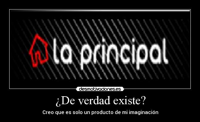 ¿De verdad existe? - Creo que es solo un producto de mi imaginación