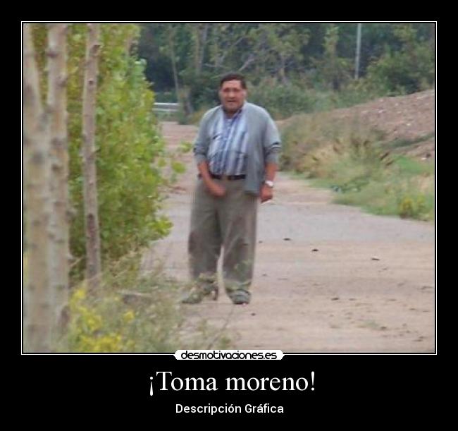 ¡Toma moreno! -