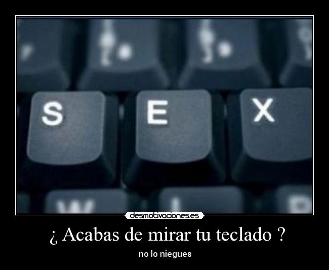 ¿ Acabas de mirar tu teclado ? - no lo niegues