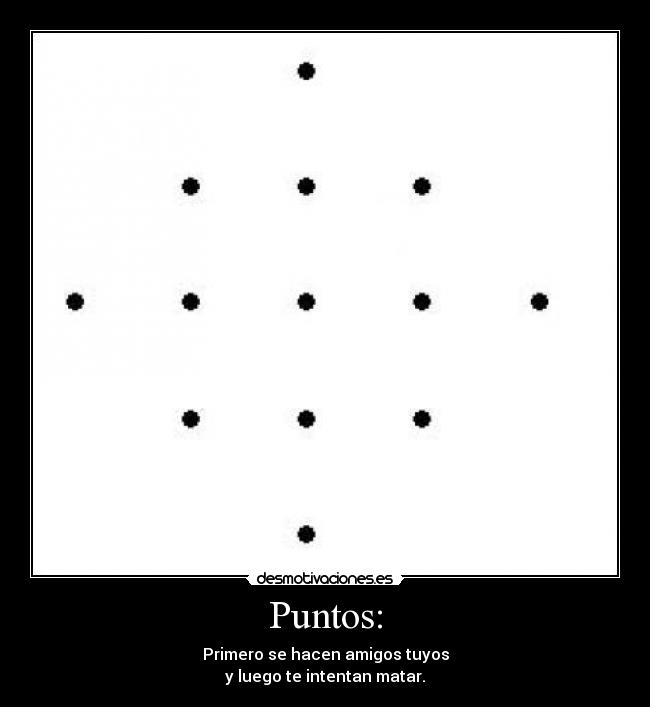 Puntos: - Primero se hacen amigos tuyos
y luego te intentan matar.