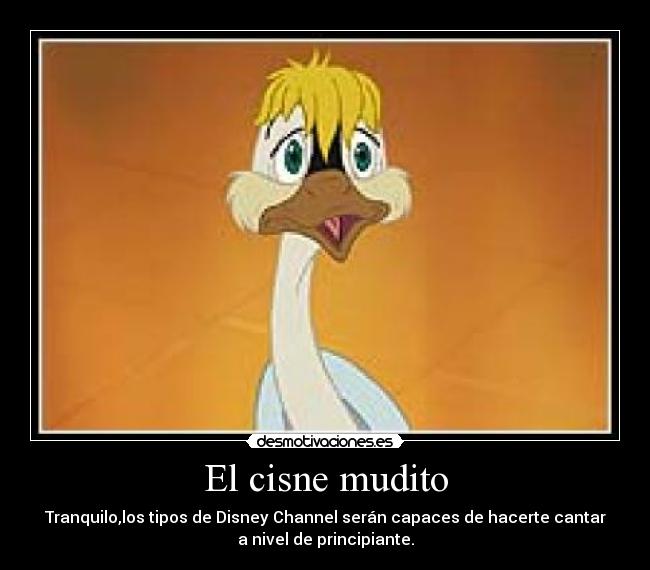 El cisne mudito - Tranquilo,los tipos de Disney Channel serán capaces de hacerte cantar
a nivel de principiante.