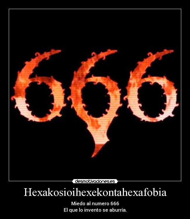 Hexakosioihexekontahexafobia - Miedo al numero 666
El que lo invento se aburría.