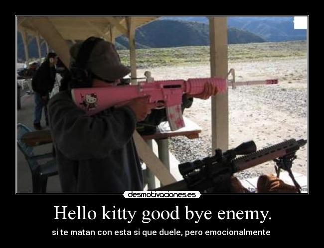 Hello kitty good bye enemy. -