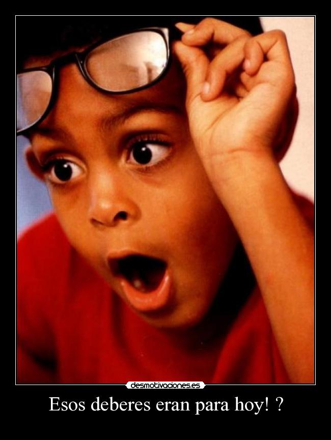 Esos deberes eran para hoy! ? -