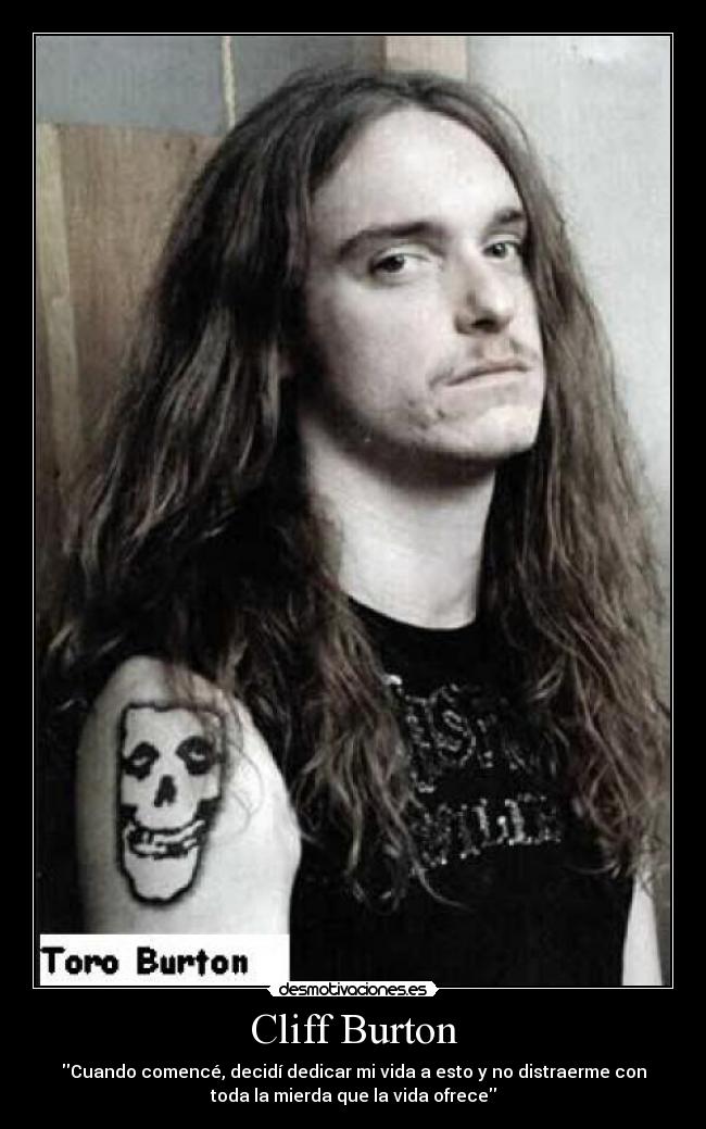 Cliff Burton - Cuando comencé, decidí dedicar mi vida a esto y no distraerme con
toda la mierda que la vida ofrece