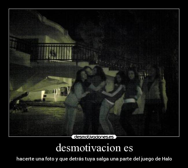 desmotivacion es - hacerte una foto y que detrás tuya salga una parte del juego de Halo
