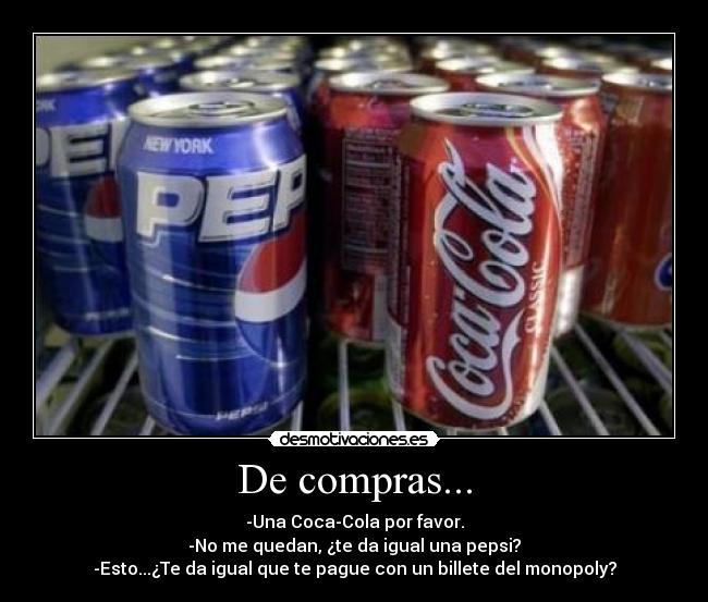 De compras... - -Una Coca-Cola por favor.
-No me quedan, ¿te da igual una pepsi?
-Esto...¿Te da igual que te pague con un billete del monopoly?