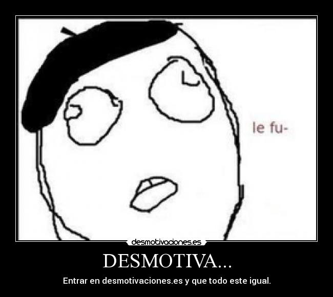 DESMOTIVA... - Entrar en desmotivaciones.es y que todo este igual.