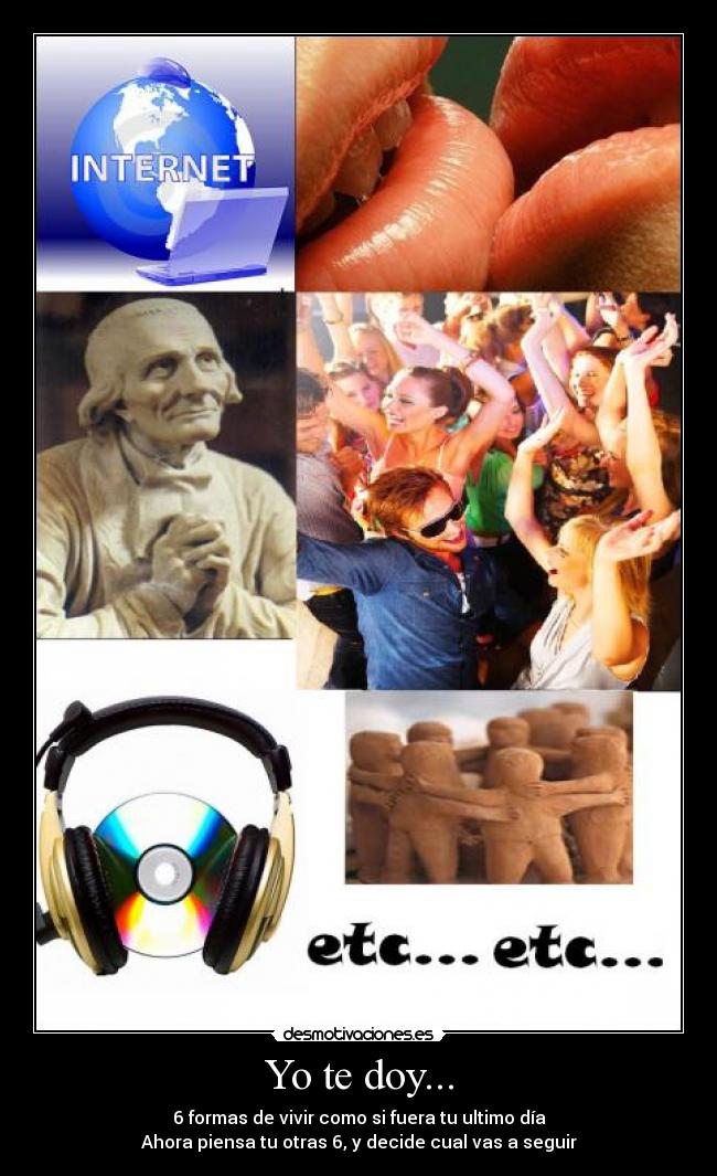 Yo te doy... - 6 formas de vivir como si fuera tu ultimo día
Ahora piensa tu otras 6, y decide cual vas a seguir