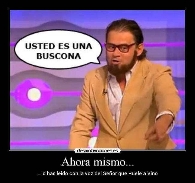Ahora mismo... - ...lo has leido con la voz del Señor que Huele a Vino