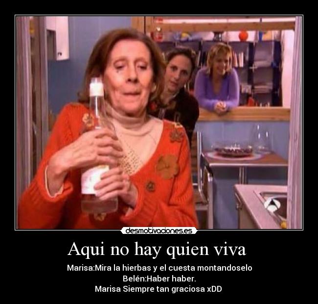 Aqui no hay quien viva - Marisa:Mira la hierbas y el cuesta montandoselo
Belén:Haber haber.
Marisa Siempre tan graciosa xDD