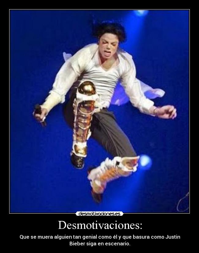 Desmotivaciones: - Que se muera alguien tan genial como él y que basura como Justin
Bieber siga en escenario.