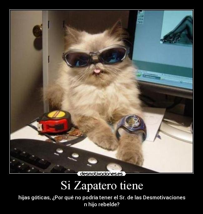 Si Zapatero tiene - hijas góticas, ¿Por qué no podría tener el Sr. de las Desmotivaciones
n hijo rebelde?