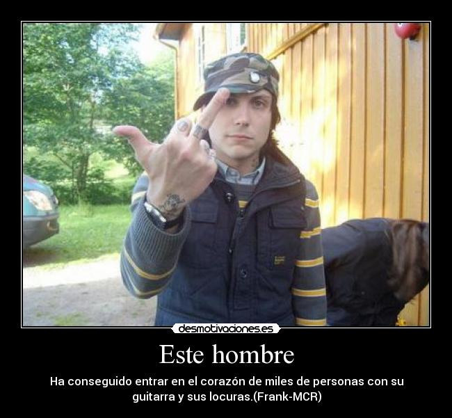 Este hombre - Ha conseguido entrar en el corazón de miles de personas con su
guitarra y sus locuras.(Frank-MCR)