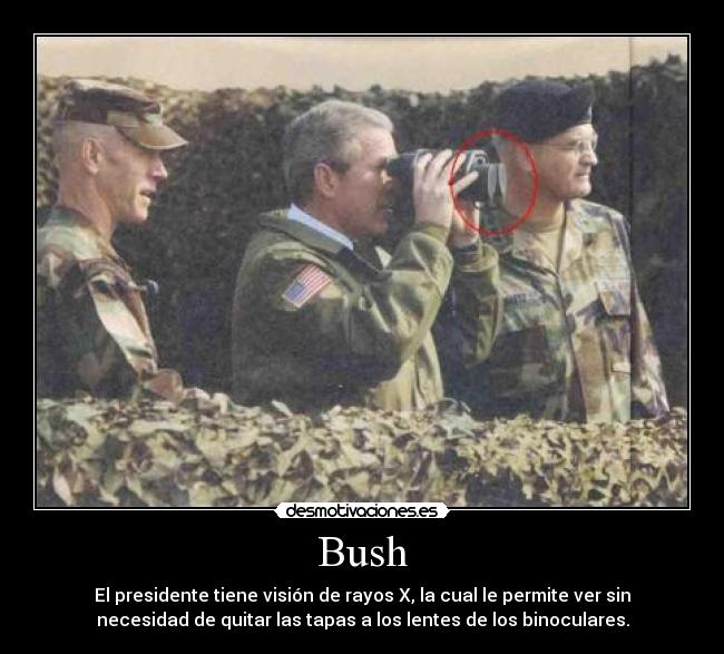 Bush - El presidente tiene visión de rayos X, la cual le permite ver sin
necesidad de quitar las tapas a los lentes de los binoculares.
